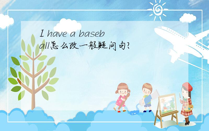 I have a baseball怎么改一般疑问句?