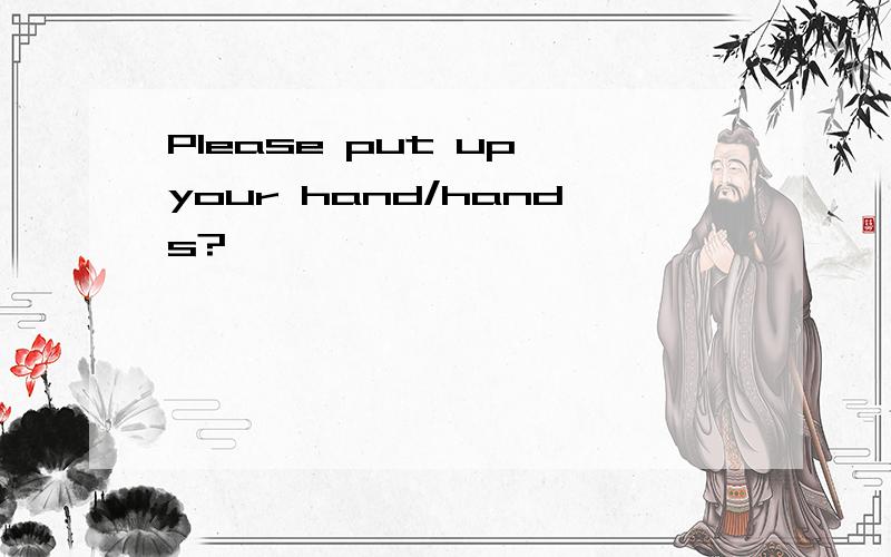 Please put up your hand/hands?