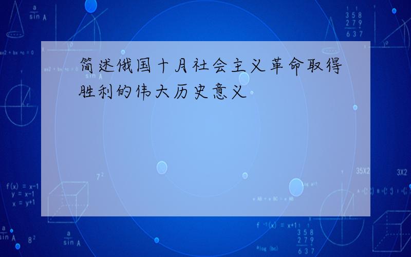 简述俄国十月社会主义革命取得胜利的伟大历史意义