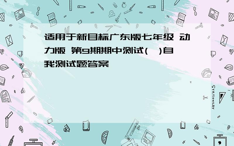 适用于新目标广东版七年级 动力版 第9期期中测试(一)自我测试题答案