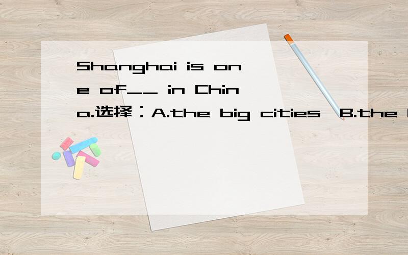 Shanghai is one of__ in China.选择：A.the big cities,B.the biggest cities.为什么?