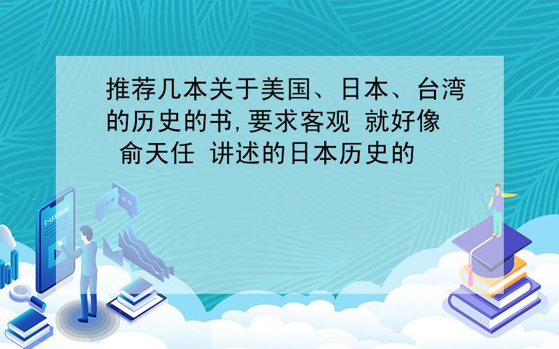 推荐几本关于美国、日本、台湾的历史的书,要求客观 就好像 俞天任 讲述的日本历史的