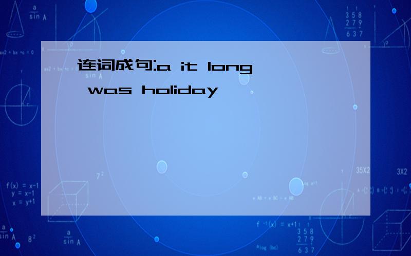 连词成句:a it long was holiday