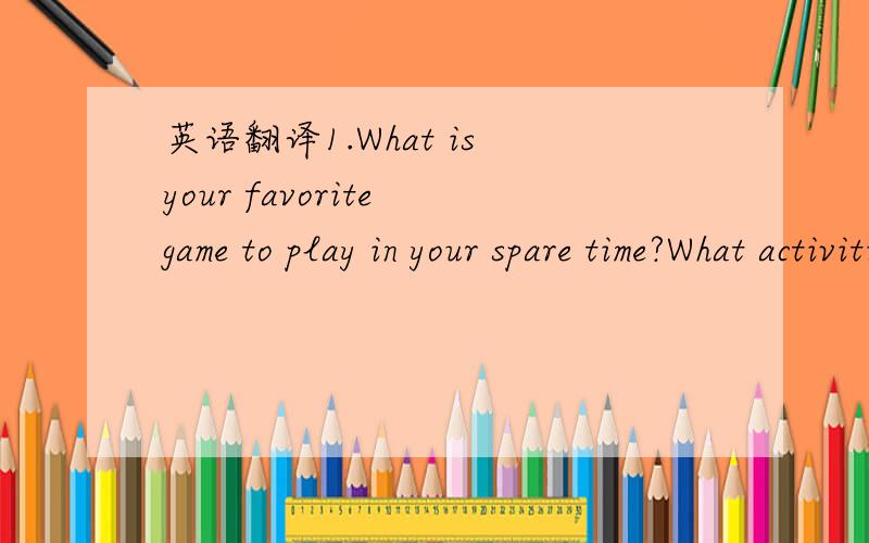 英语翻译1.What is your favorite game to play in your spare time?What activities do you engage in most frequently in the game?2.How would you manage a situation where a coworker was acting in an unprofessional manner?