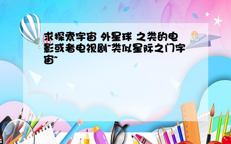 求探索宇宙 外星球 之类的电影或者电视剧~类似星际之门宇宙~