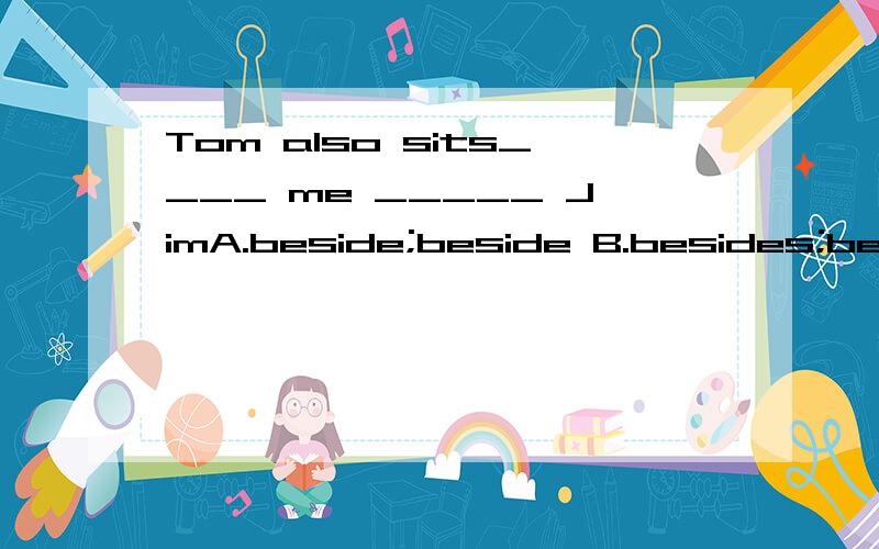 Tom also sits____ me _____ JimA.beside;beside B.besides;besidesC.except;beside D.beside;besides