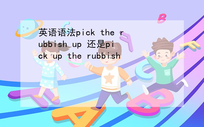 英语语法pick the rubbish up 还是pick up the rubbish