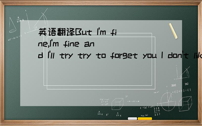 英语翻译But I'm fine,I'm fine and I'll try try to forget you I don't like but I want try