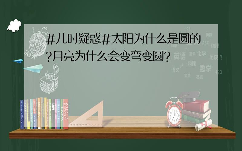 #儿时疑惑#太阳为什么是圆的?月亮为什么会变弯变圆?