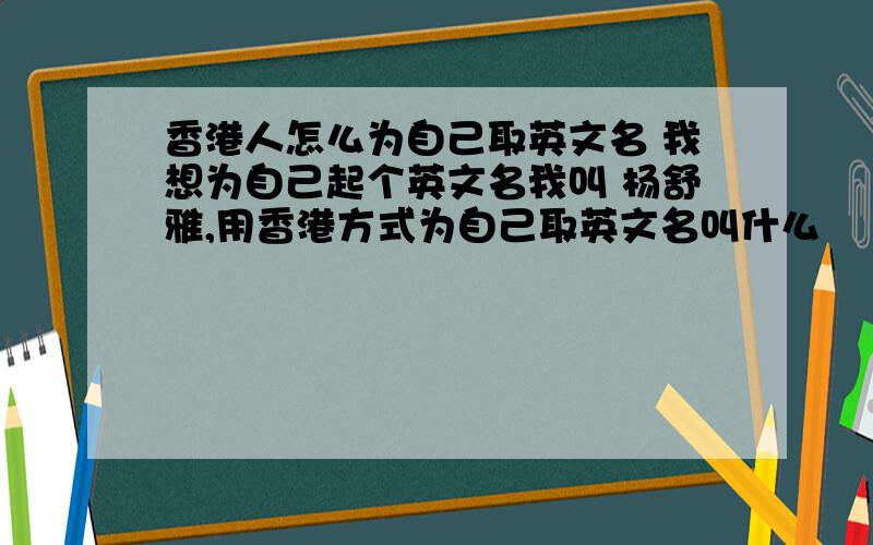 香港人怎么为自己取英文名 我想为自己起个英文名我叫 杨舒雅,用香港方式为自己取英文名叫什么