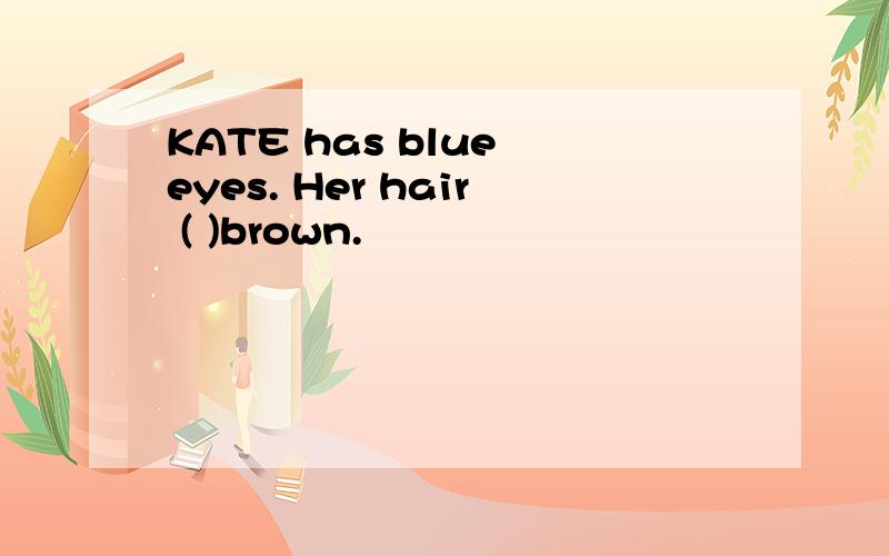 KATE has blue eyes. Her hair ( )brown.