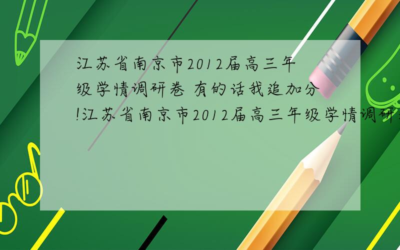 江苏省南京市2012届高三年级学情调研卷 有的话我追加分!江苏省南京市2012届高三年级学情调研卷 有的话我追加分!