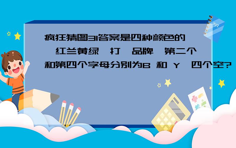 疯狂猜图31答案是四种颜色的、红兰黄绿、打一品牌、第二个和第四个字母分别为B 和 Y、四个空?