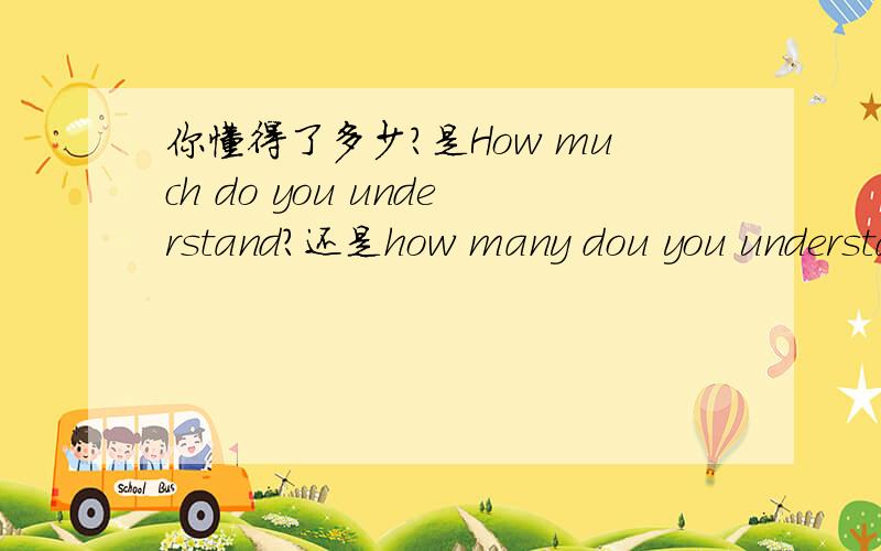 你懂得了多少?是How much do you understand?还是how many dou you understand?