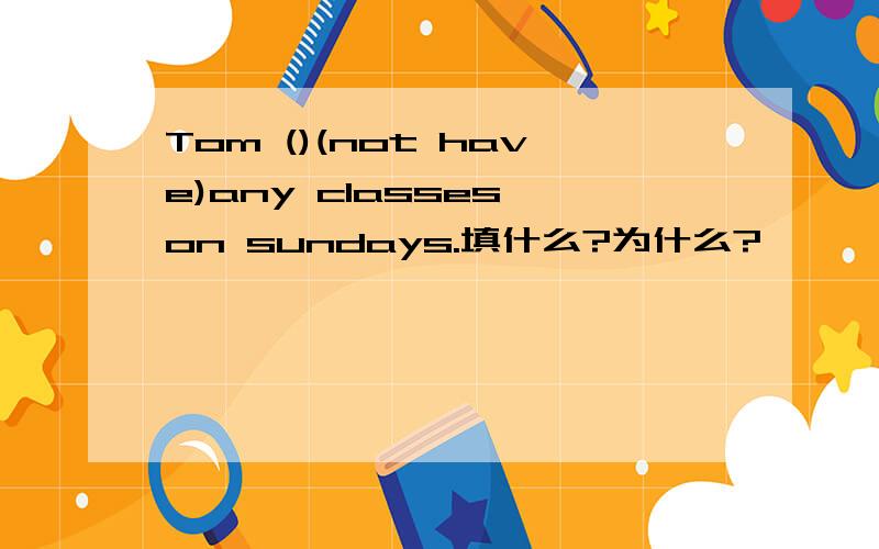 Tom ()(not have)any classes on sundays.填什么?为什么?