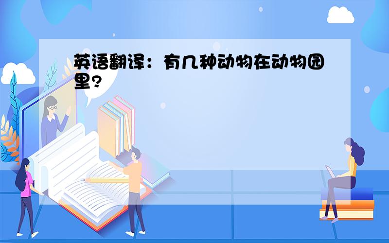 英语翻译：有几种动物在动物园里?