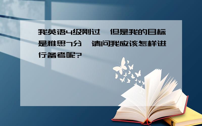 我英语4级刚过,但是我的目标是雅思7分,请问我应该怎样进行备考呢?