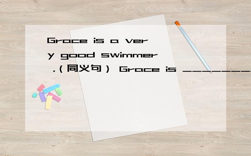 Grace is a very good swimmer .（同义句） Grace is ________ _________ __________.