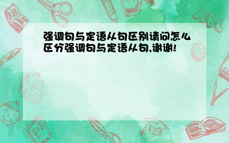 强调句与定语从句区别请问怎么区分强调句与定语从句,谢谢!