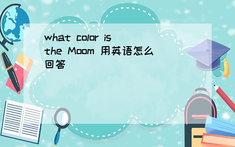 what color is the Moom 用英语怎么回答