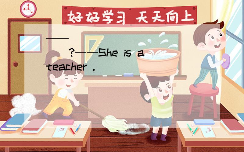 ——______________?——She is a teacher .