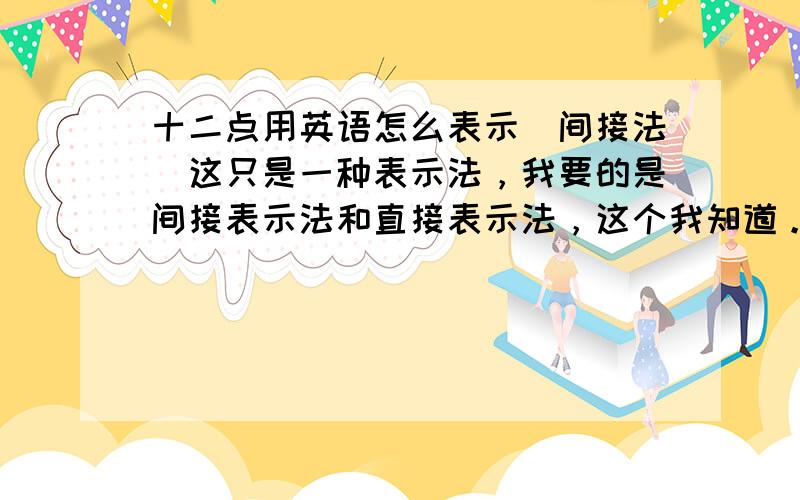 十二点用英语怎么表示（间接法）这只是一种表示法，我要的是间接表示法和直接表示法，这个我知道。