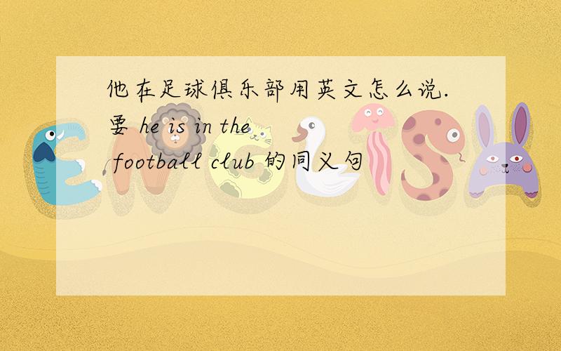 他在足球俱乐部用英文怎么说.要 he is in the football club 的同义句