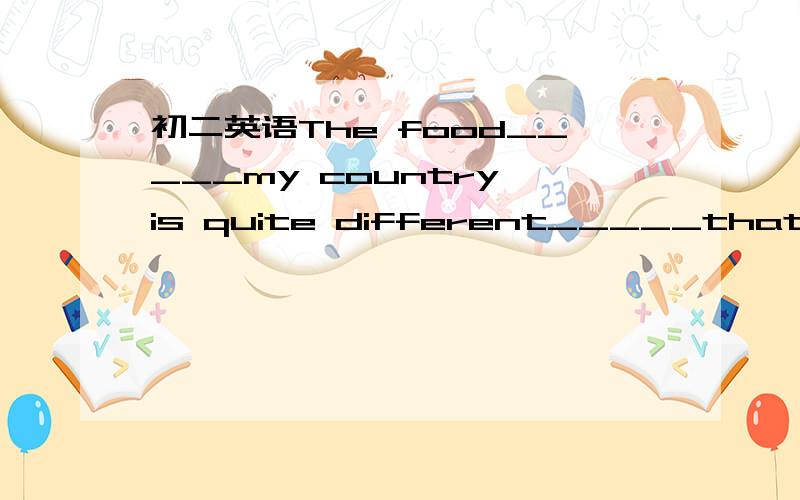 初二英语The food_____my country is quite different_____that here.A.in;like B.to;from C.from;to D.in;from