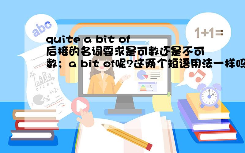 quite a bit of后接的名词要求是可数还是不可数；a bit of呢?这两个短语用法一样吗?