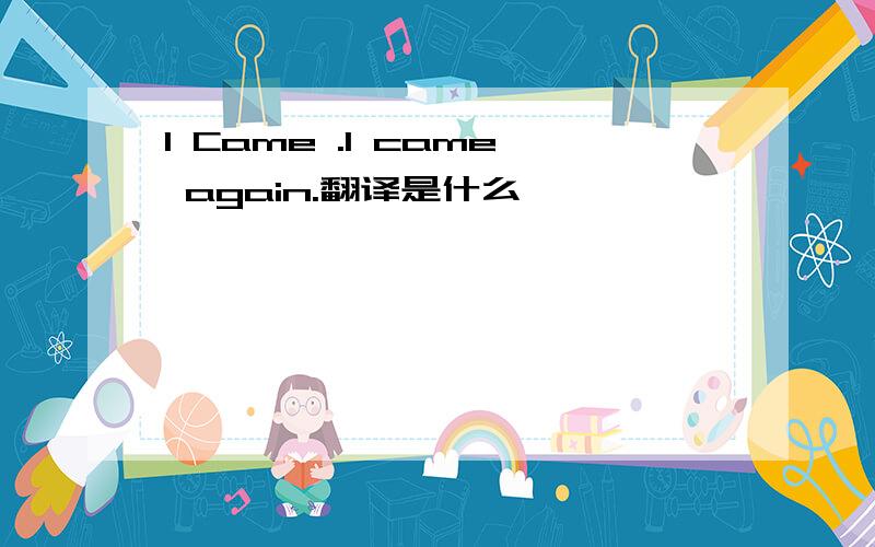 I Came .I came again.翻译是什么