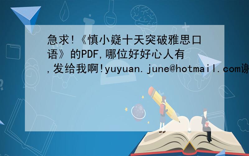 急求!《慎小嶷十天突破雅思口语》的PDF,哪位好好心人有,发给我啊!yuyuan.june@hotmail.com谢谢了啊