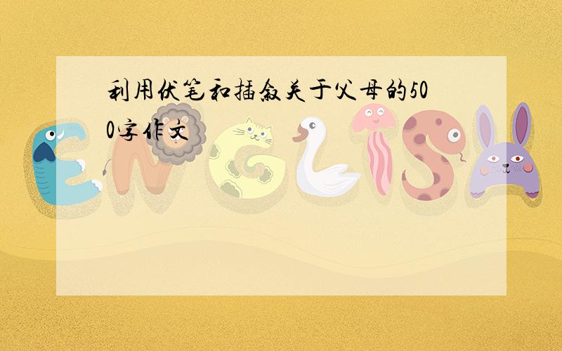 利用伏笔和插叙关于父母的500字作文