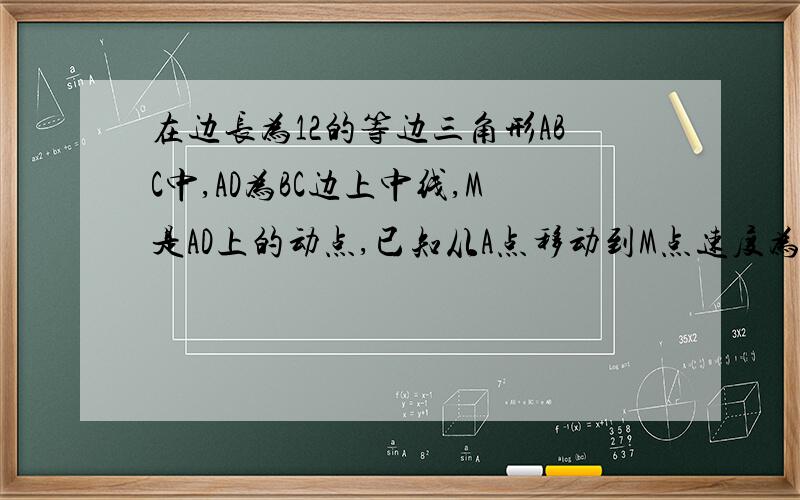 在边长为12的等边三角形ABC中,AD为BC边上中线,M是AD上的动点,已知从A点移动到M点速度为2,从M点移动到B点速度为1,求从A到M点,再从M到B点的最小时间如图，最好有过程