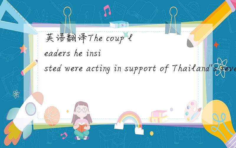 英语翻译The coup leaders he insisted were acting in support of Thailand's revered King Bhumibol Adulyadej.我自己翻译的句子意思是,政变的领导人坚持支持泰国受人尊敬的国王blablabla.不过俩问题..the coup leaders 和 h