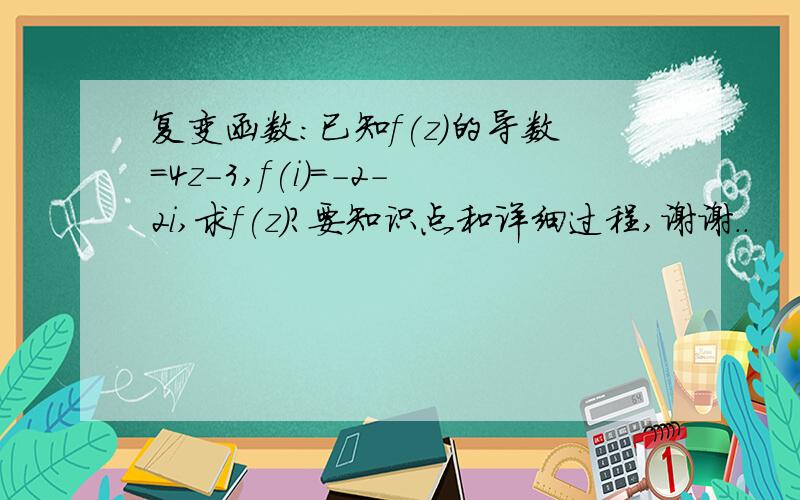 复变函数：已知f(z)的导数=4z-3,f(i)=-2-2i,求f(z)?要知识点和详细过程,谢谢..