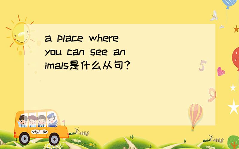 a place where you can see animals是什么从句?