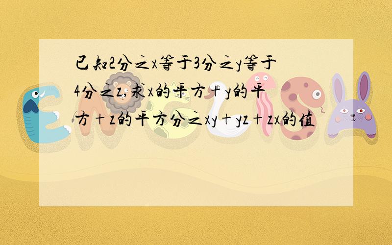 已知2分之x等于3分之y等于4分之z,求x的平方+y的平方+z的平方分之xy+yz+zx的值