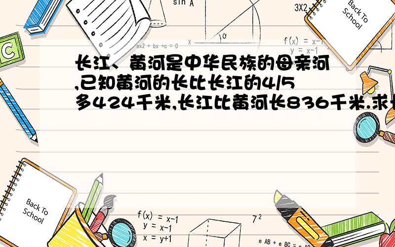 长江、黄河是中华民族的母亲河,已知黄河的长比长江的4/5多424千米,长江比黄河长836千米.求长江,黄河各长多少米?长江6300千米,黄河5464千米,