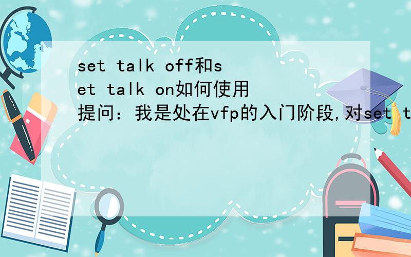 set talk off和set talk on如何使用提问：我是处在vfp的入门阶段,对set talk命令很是疑惑 如果使用set talk on便打开了与vfp的交互环境,给变量赋值时,其值会显示在屏幕上 如果使用set talk off将关闭人