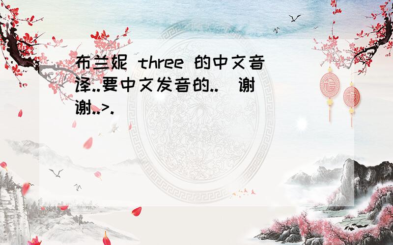 布兰妮 three 的中文音译..要中文发音的..  谢谢..>.