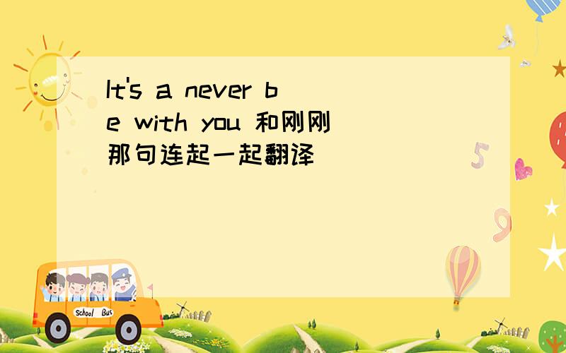 It's a never be with you 和刚刚那句连起一起翻译