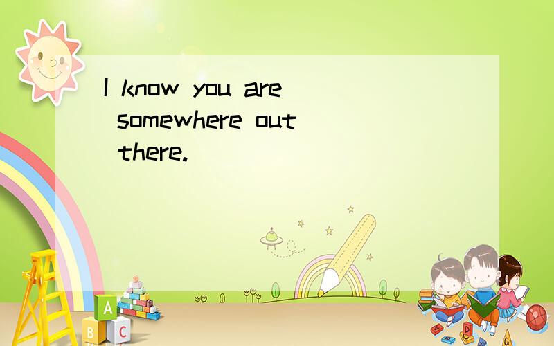 I know you are somewhere out there.