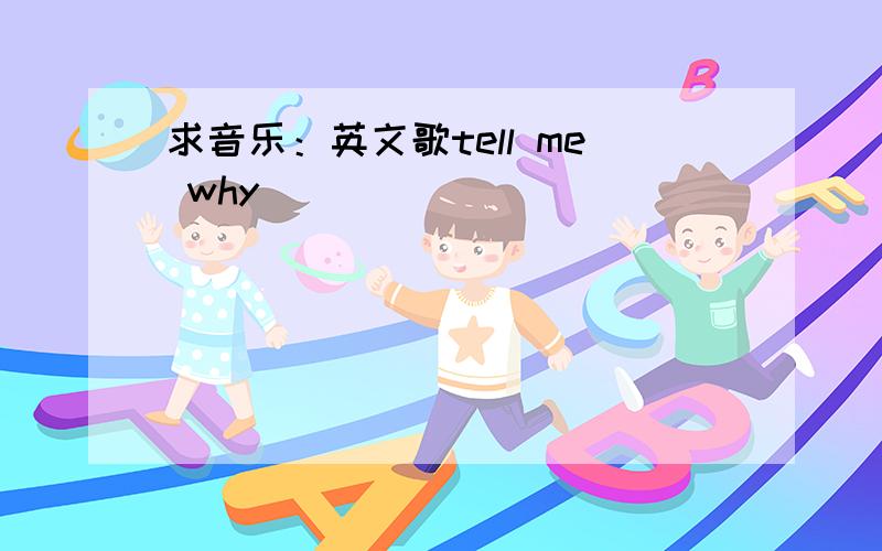 求音乐：英文歌tell me why