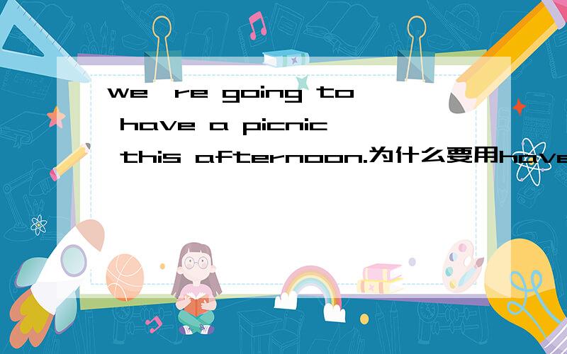 we're going to have a picnic this afternoon.为什么要用have不用do?