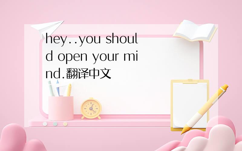 hey..you should open your mind.翻译中文