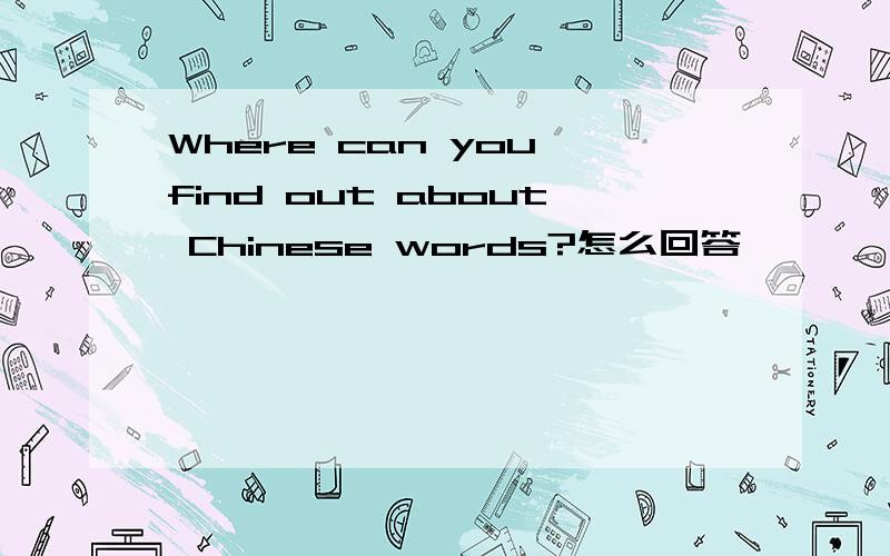 Where can you find out about Chinese words?怎么回答