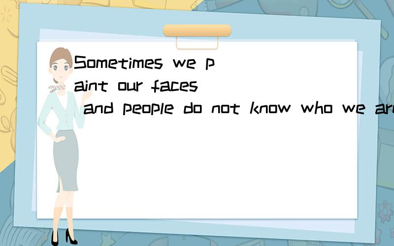 Sometimes we paint our faces and people do not know who we are.中文是什么?