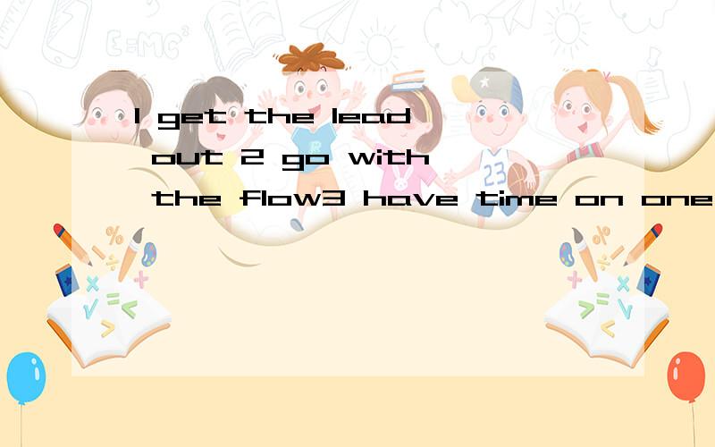 1 get the lead out 2 go with the flow3 have time on one’s hand4 hand it to someone5 on easy street6 pay the price7 pull the wool over someone’s eyes8 see right through someone or something