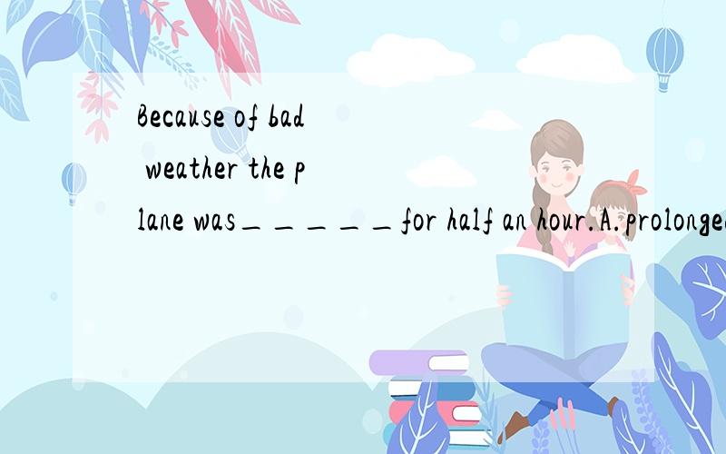 Because of bad weather the plane was_____for half an hour.A.prolonged B.delayed C.postponed D.put off后三项都有推迟的意思，改怎么区别呢？