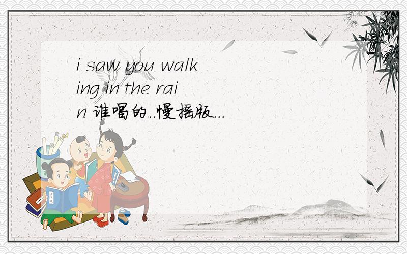 i saw you walking in the rain 谁唱的..慢摇版...